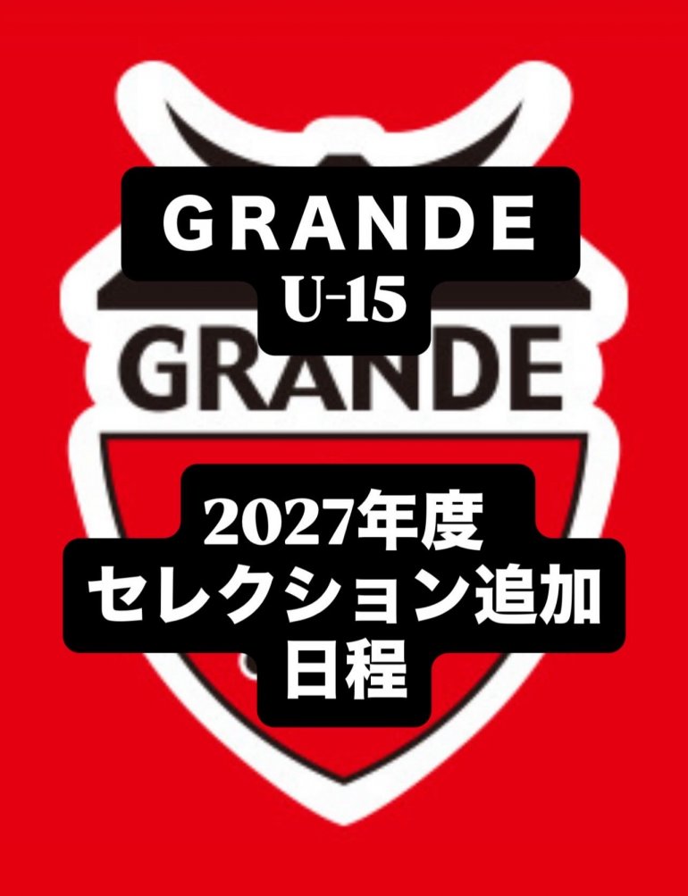 ＧＲＡＮＤＥ ＦＯＯＴＢＡＬＬ ＣＬＵＢ U-15 2027年度　セレクション追加日程