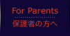 For Parents | �ی�҂̕���